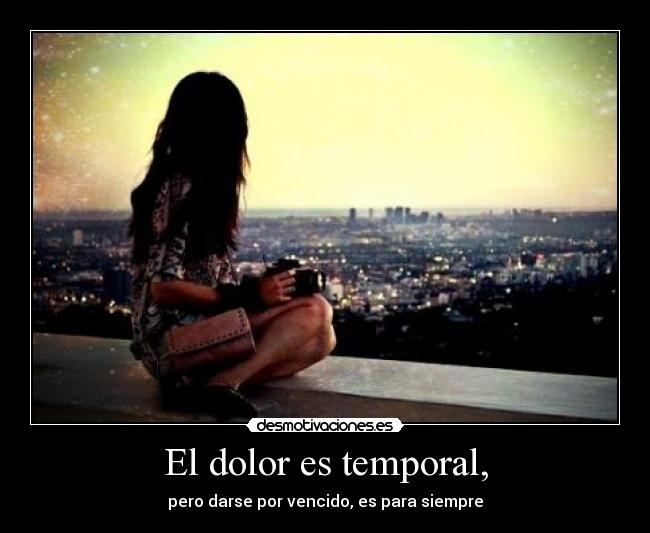 El dolor es temporal, -