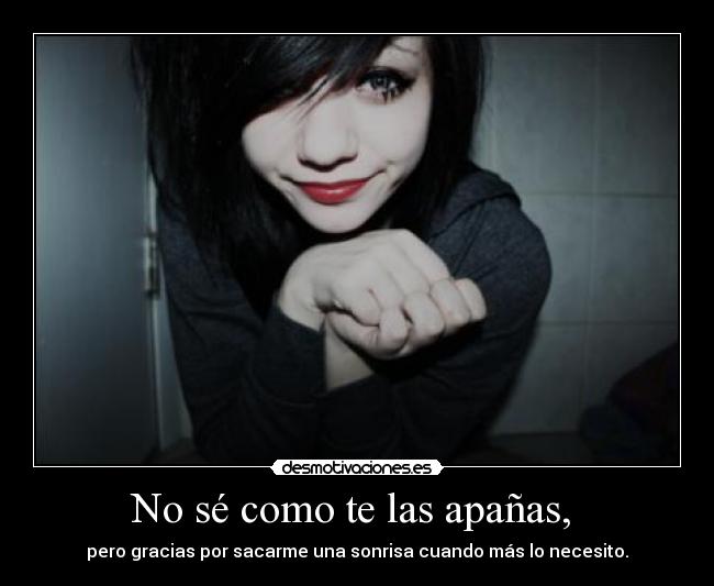 No sé como te las apañas, -