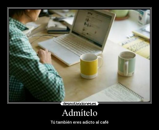 Admítelo - Tú también eres adicto al café