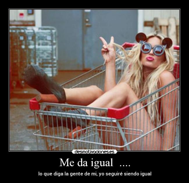 Me da igual  .... - 