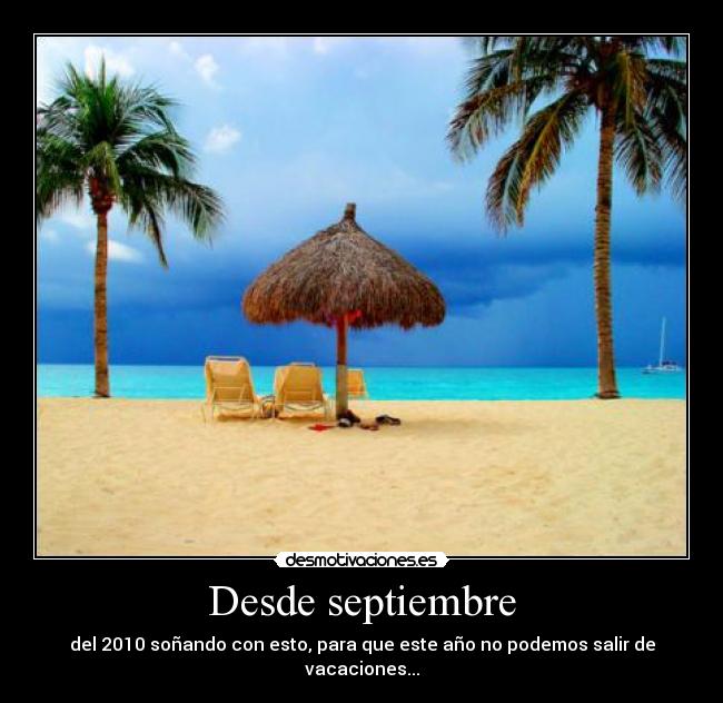 Desde septiembre - del 2010 soñando con esto, para que este año no podemos salir de vacaciones...
