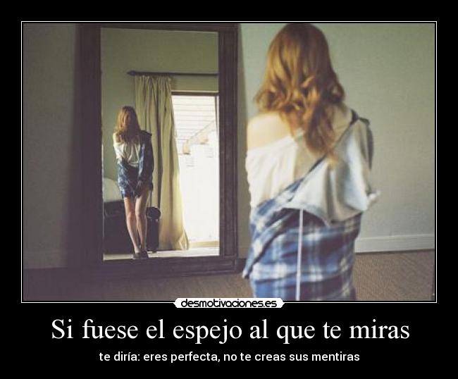 Si fuese el espejo al que te miras -
