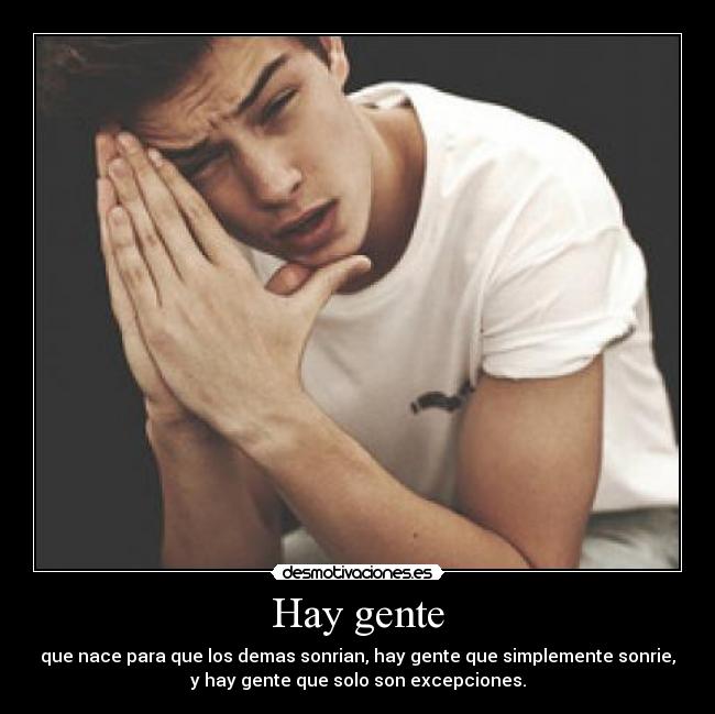 Hay gente - que nace para que los demas sonrian, hay gente que simplemente sonrie,
y hay gente que solo son excepciones.