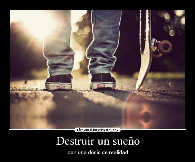 Destruir un sueño - con una dosis de realidad