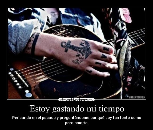 Estoy gastando mi tiempo - Pensando en el pasado y preguntándome por qué soy tan tonto como para amarte.