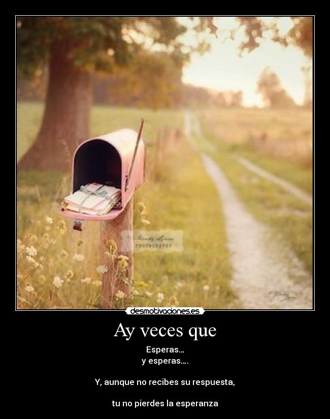 Ay veces que - Esperas…
y esperas….
Y, aunque no recibes su respuesta,
tu no pierdes la esperanza