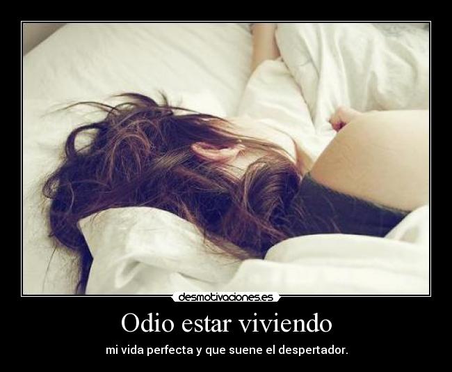 Odio estar viviendo - mi vida perfecta y que suene el despertador.
