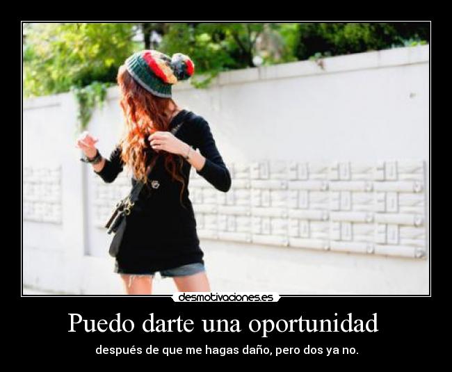 Puedo darte una oportunidad - después de que me hagas daño, pero dos ya no.
