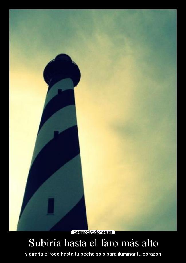 Subiría hasta el faro más alto - y giraría el foco hasta tu pecho solo para iluminar tu corazón