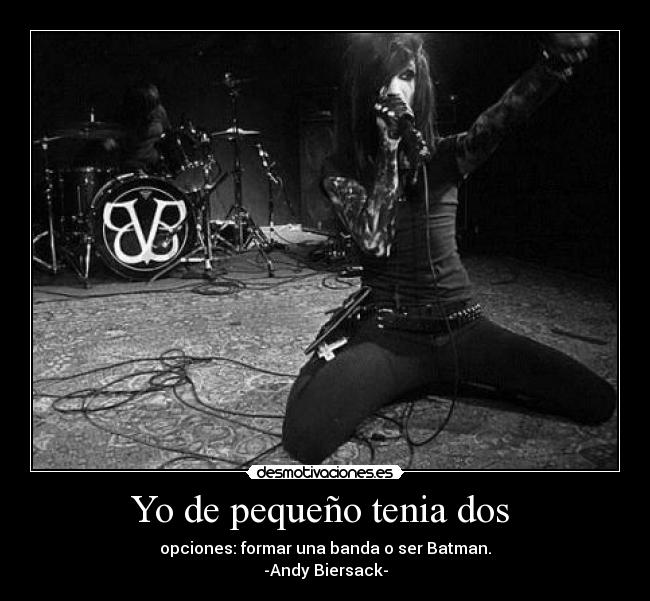 Yo de pequeño tenia dos - opciones: formar una banda o ser Batman.
-Andy Biersack-
