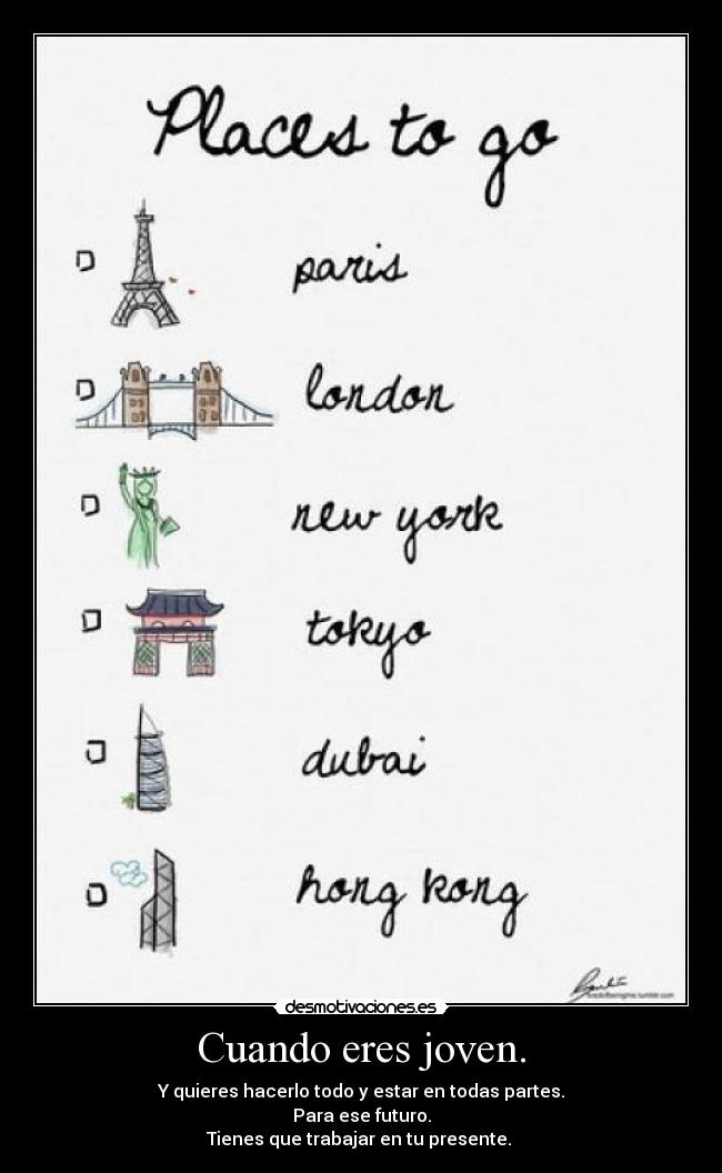 Cuando eres joven. - Y quieres hacerlo todo y estar en todas partes.
Para ese futuro.
Tienes que trabajar en tu presente. 