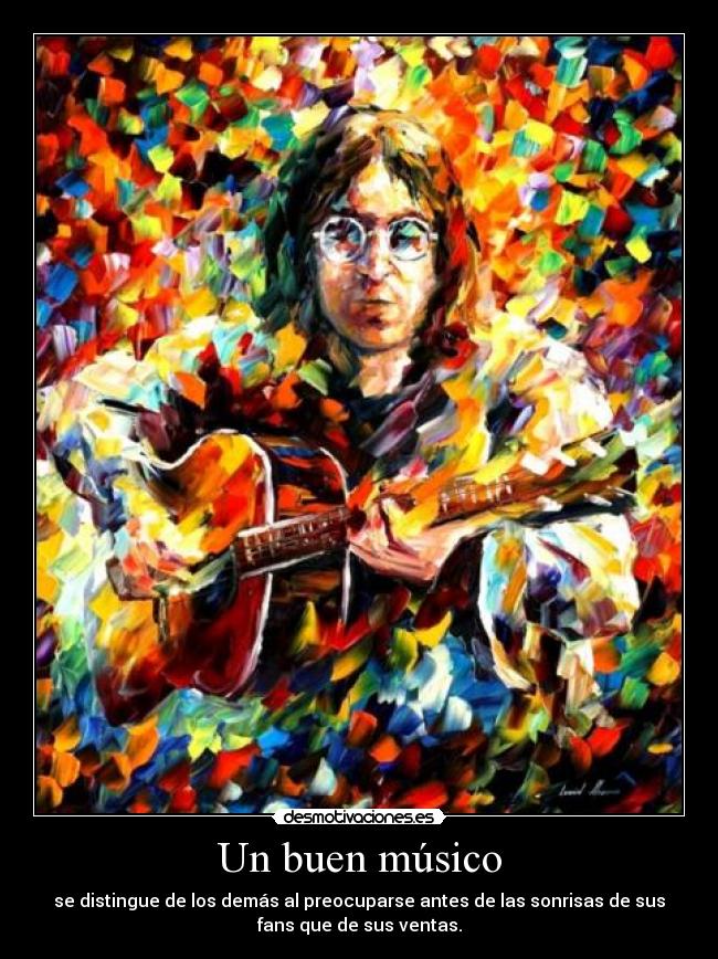 Un buen músico - se distingue de los demás al preocuparse antes de las sonrisas de sus
fans que de sus ventas.
