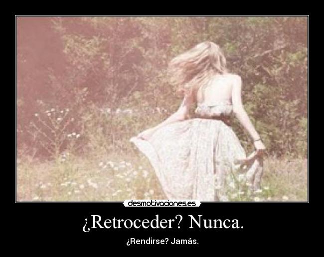 ¿Retroceder? Nunca. - 