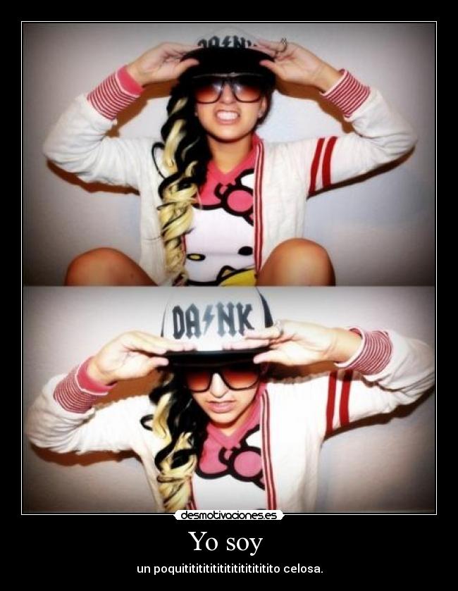 Yo soy - un poquititititititititititititito celosa.