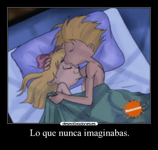 Lo que nunca imaginabas. -