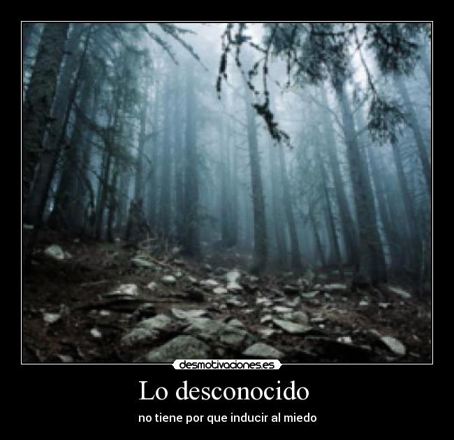 Lo desconocido  - no tiene por que inducir al miedo