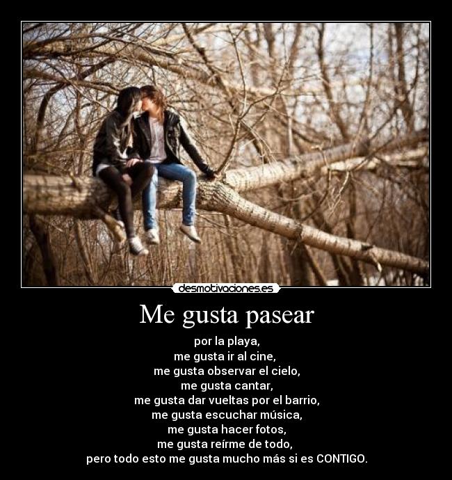 Me gusta pasear - por la playa,
me gusta ir al cine, 
me gusta observar el cielo,
me gusta cantar,
me gusta dar vueltas por el barrio,
me gusta escuchar música,
me gusta hacer fotos,
me gusta reírme de todo, 
pero todo esto me gusta mucho más si es CONTIGO.