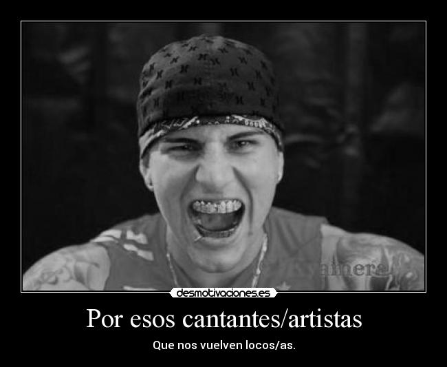 Por esos cantantes/artistas - Que nos vuelven locos/as.