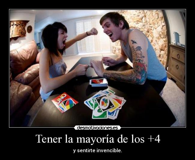 Tener la mayoría de los +4 - y sentirte invencible.