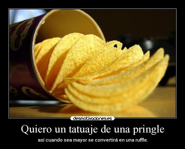 Quiero un tatuaje de una pringle - 
