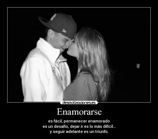Enamorarse -  es fácil, permanecer enamorado 
es un desafío, dejar ir es lo más difícil...
y seguir adelante es un triunfo.