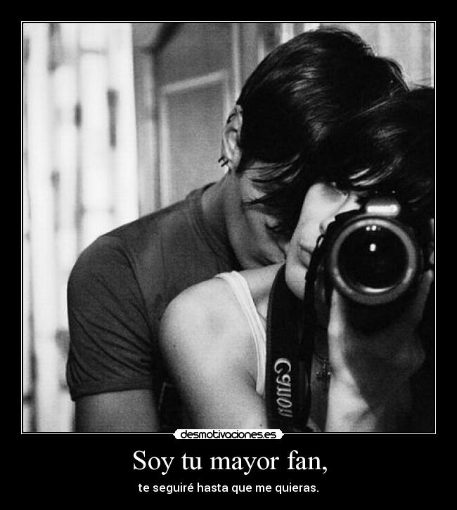 Soy tu mayor fan, - te seguiré hasta que me quieras.