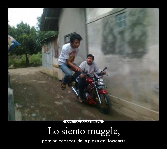 Lo siento muggle, - pero he conseguido la plaza en Howgarts