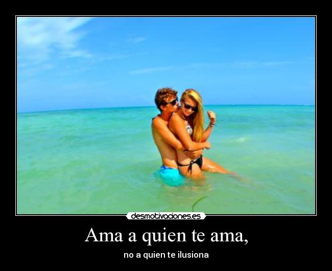 Ama a quien te ama, - no a quien te ilusiona