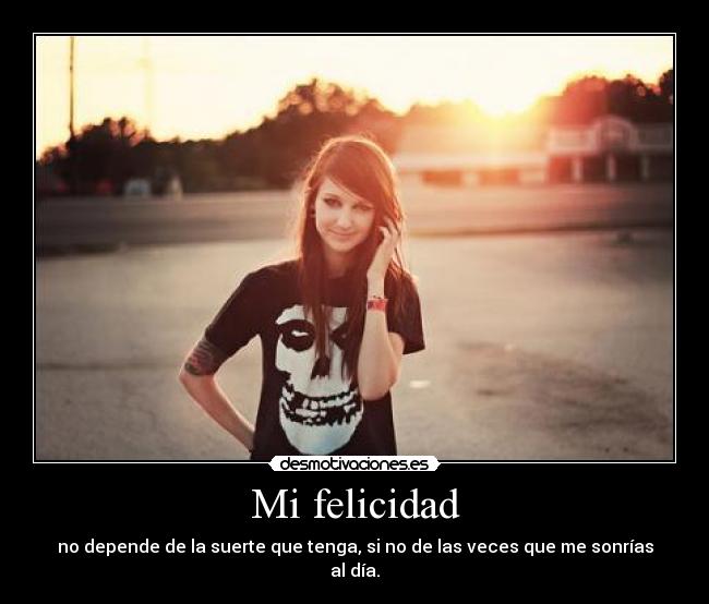 Mi felicidad - no depende de la suerte que tenga, si no de las veces que me sonrías al día.