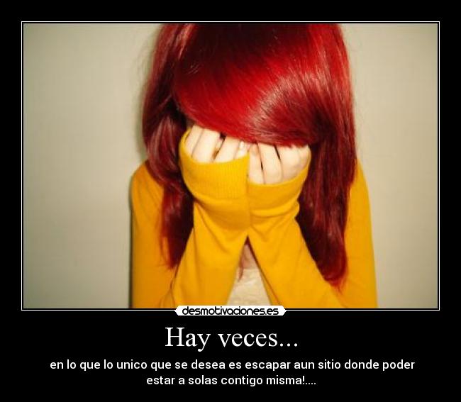 Hay veces... - en lo que lo unico que se desea es escapar aun sitio donde poder
estar a solas contigo misma!....