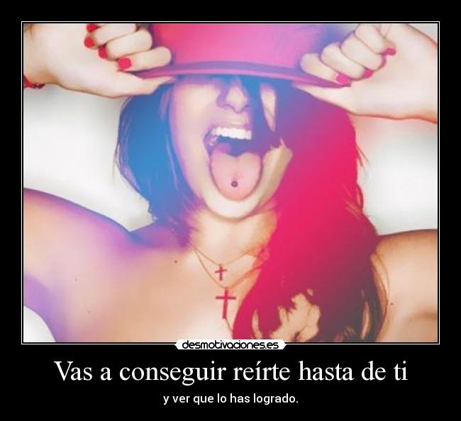 Vas a conseguir reírte hasta de ti -