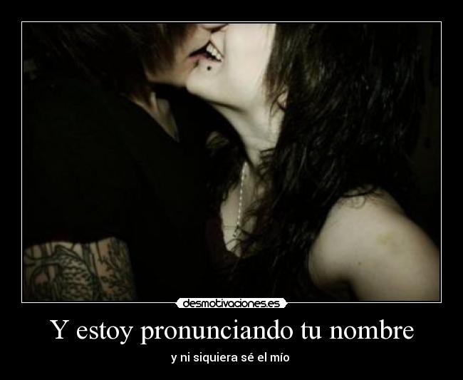 Y estoy pronunciando tu nombre - y ni siquiera sé el mío 