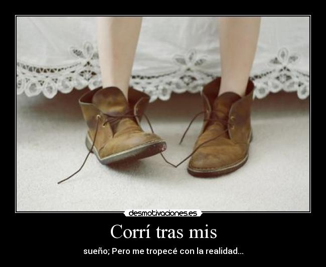 Corrí tras mis - sueño; Pero me tropecé con la realidad...