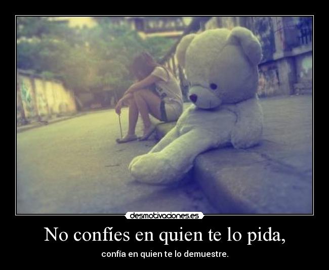 No confíes en quien te lo pida, - confía en quien te lo demuestre.