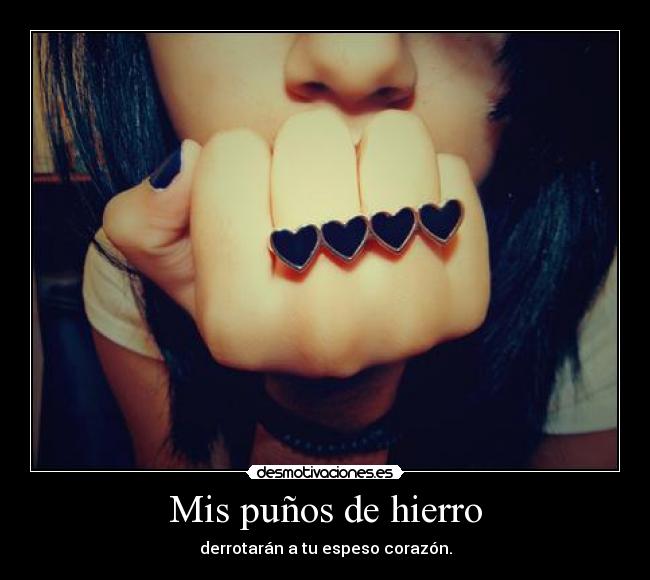 Mis puños de hierro - derrotarán a tu espeso corazón.