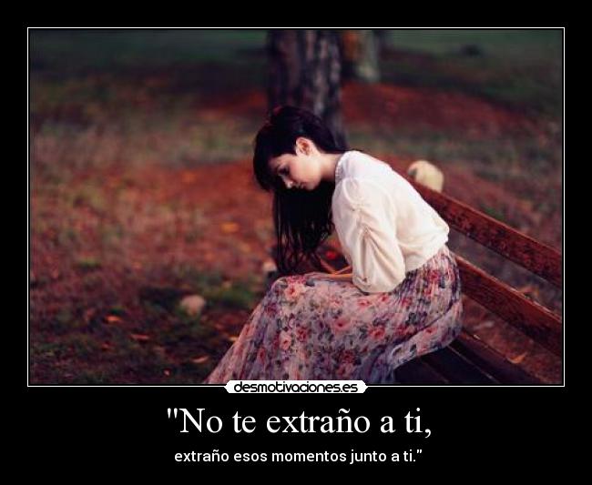 No te extraño a ti, -