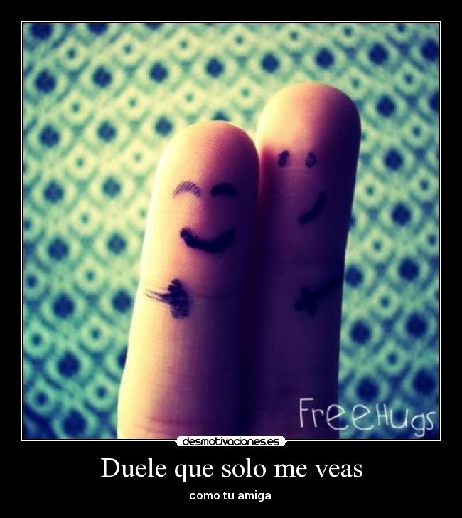 Duele que solo me veas - como tu amiga 