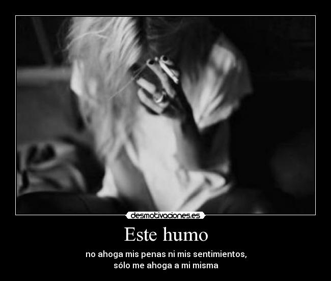 Este humo - no ahoga mis penas ni mis sentimientos,
sólo me ahoga a mi misma