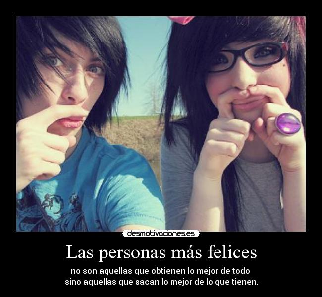 Las personas más felices - no son aquellas que obtienen lo mejor de todo 
sino aquellas que sacan lo mejor de lo que tienen.