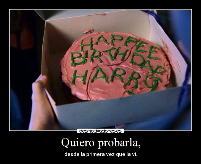 Quiero probarla, - desde la primera vez que la vi.