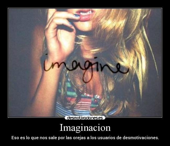 Imaginacion - Eso es lo que nos sale por las orejas a los usuarios de desmotivaciones.