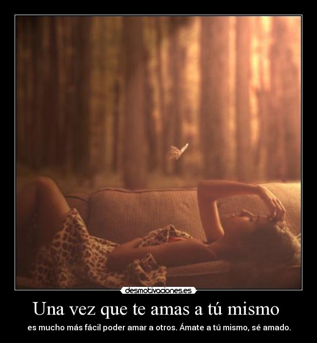 Una vez que te amas a tú mismo - es mucho más fácil poder amar a otros. Ámate a tú mismo, sé amado.