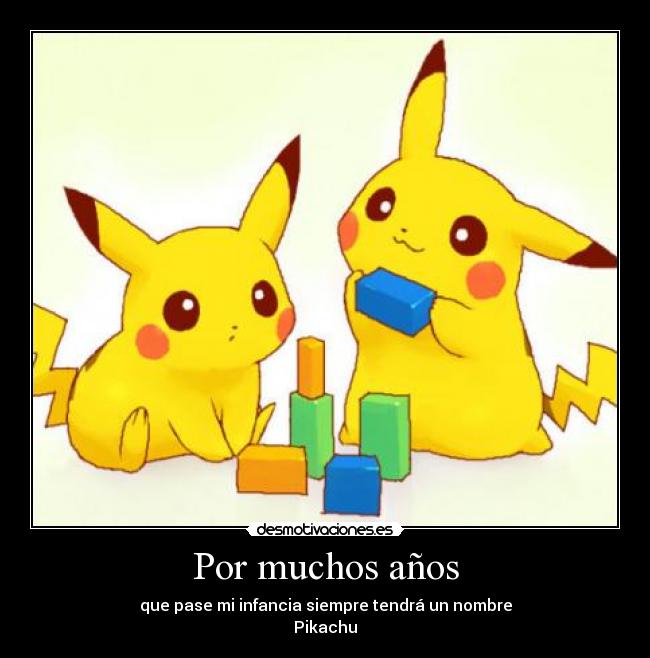 Por muchos años - que pase mi infancia siempre tendrá un nombre
Pikachu