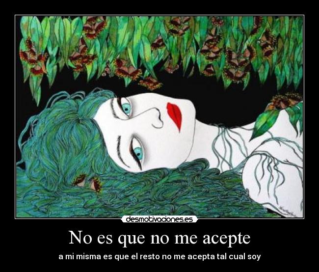 No es que no me acepte - a mi misma es que el resto no me acepta tal cual soy