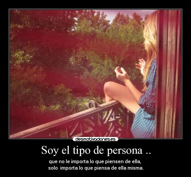 Soy el tipo de persona .. - que no le importa lo que piensen de ella,
solo importa lo que piensa de ella misma.