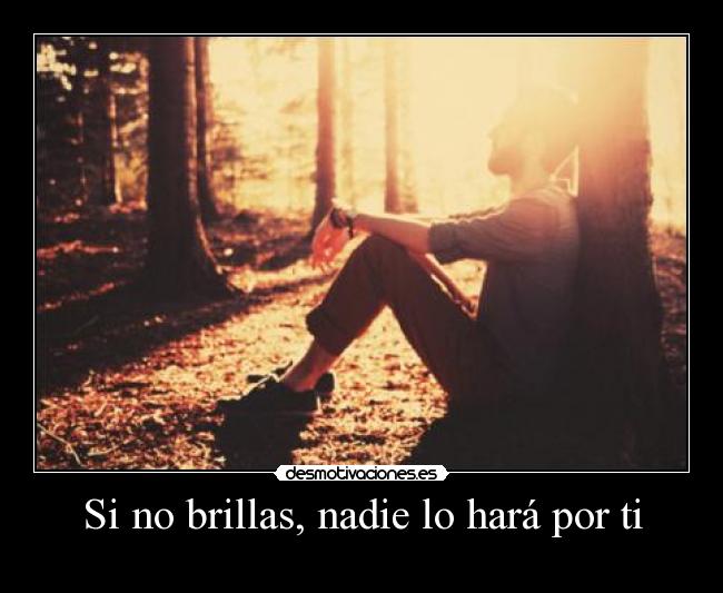 Si no brillas, nadie lo hará por ti - 