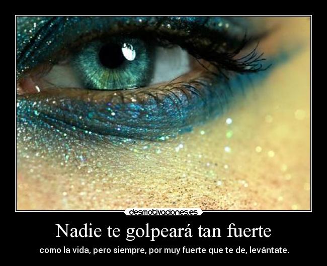 Nadie te golpeará tan fuerte - como la vida, pero siempre, por muy fuerte que te de, levántate.