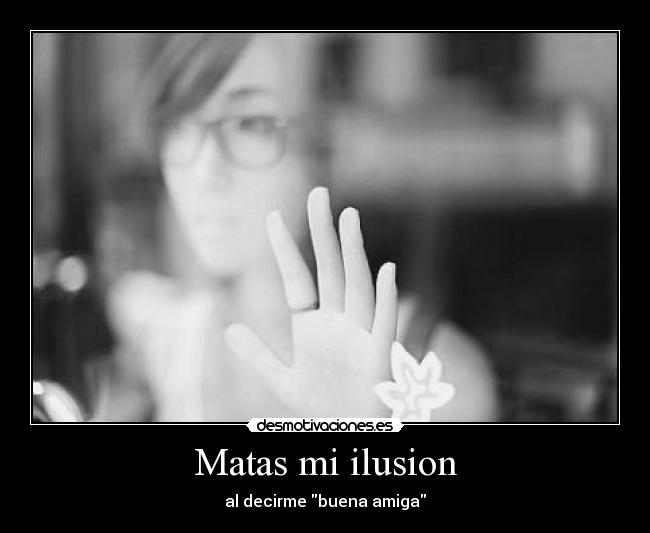Matas mi ilusion - al decirme buena amiga