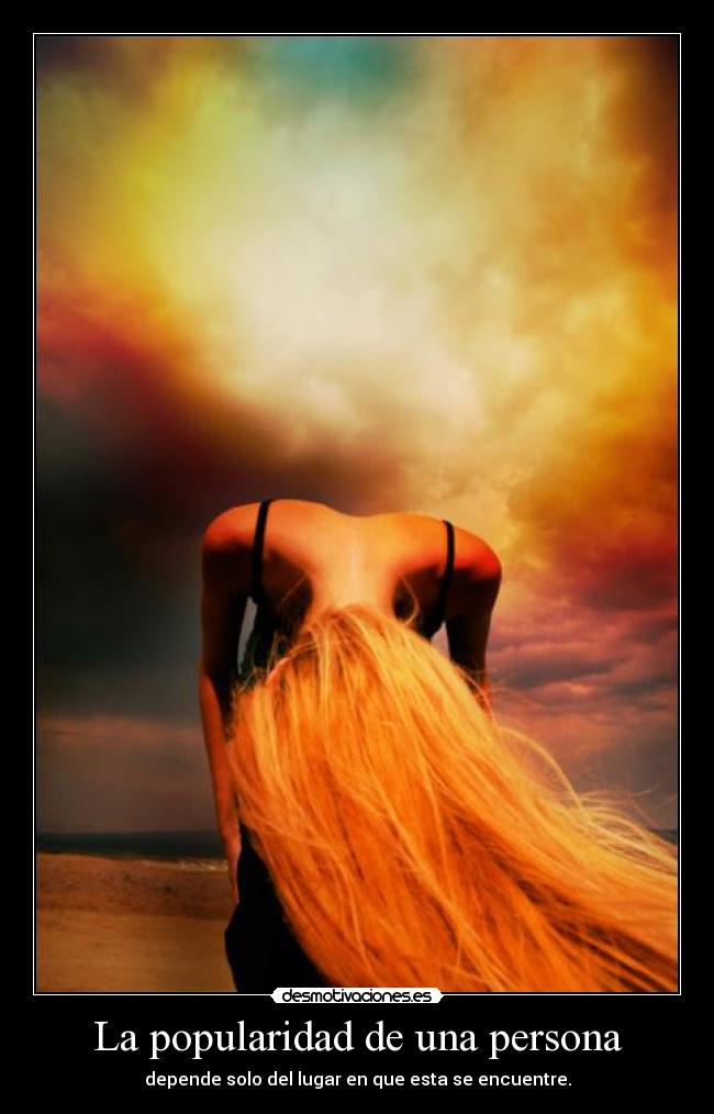 La popularidad de una persona - depende solo del lugar en que esta se encuentre.