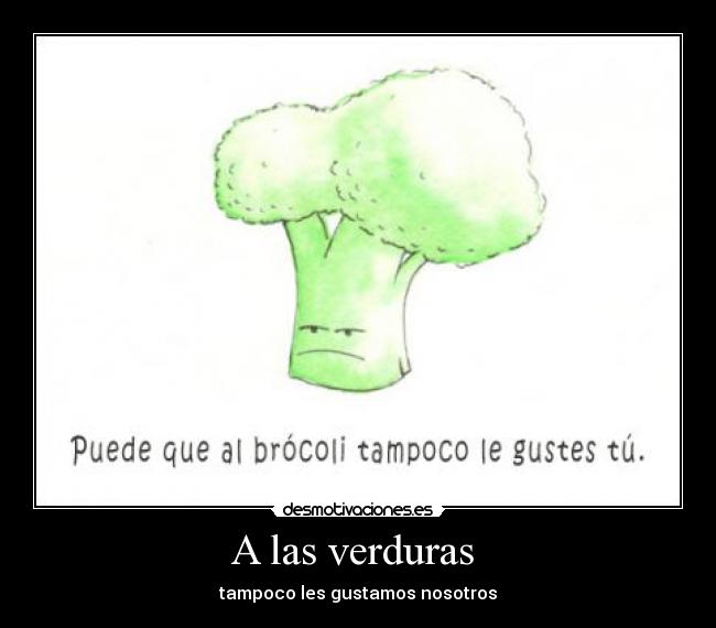 A las verduras  - tampoco les gustamos nosotros